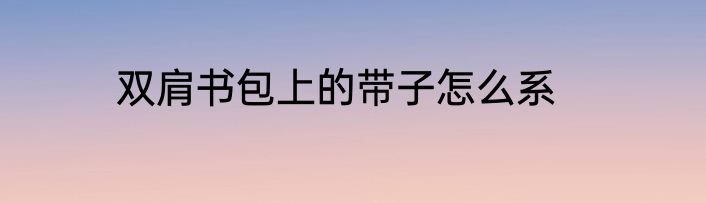 双肩书包上的带子怎么系