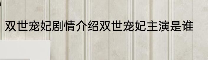 双世宠妃剧情介绍双世宠妃主演是谁