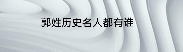 郭姓历史名人都有谁