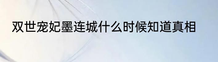 双世宠妃墨连城什么时候知道真相