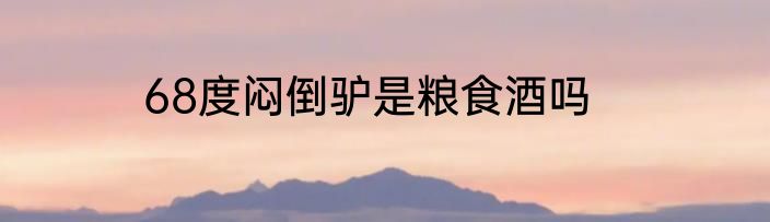 68度闷倒驴是粮食酒吗