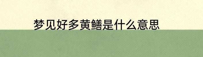 梦见好多黄鳝是什么意思