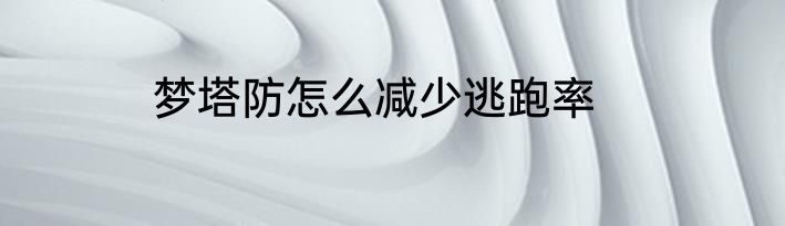 梦塔防怎么减少逃跑率