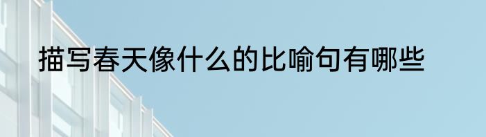 描写春天像什么的比喻句有哪些