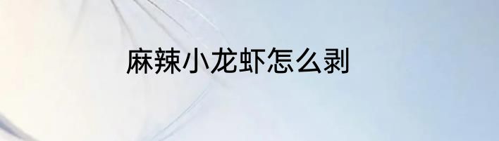 麻辣小龙虾怎么剥