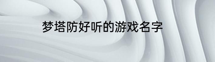 梦塔防好听的游戏名字