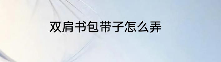 双肩书包带子怎么弄