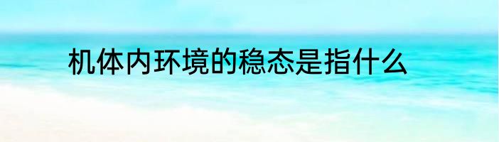 机体内环境的稳态是指什么