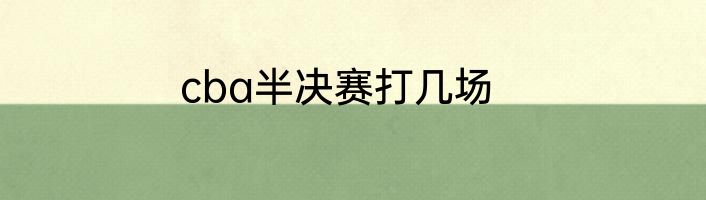 cba半决赛打几场