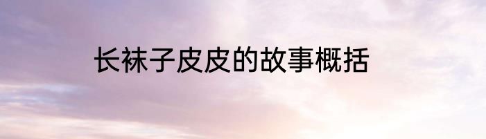 长袜子皮皮的故事概括