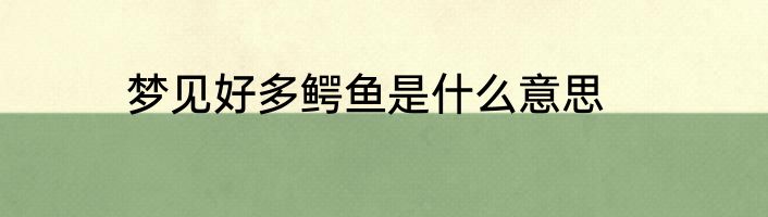 梦见好多鳄鱼是什么意思