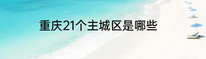 重庆21个主城区是哪些