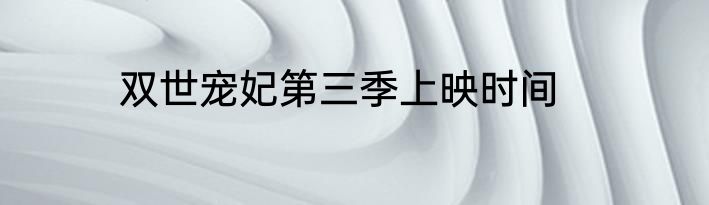 双世宠妃第三季上映时间