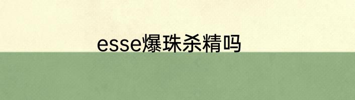 esse爆珠杀精吗