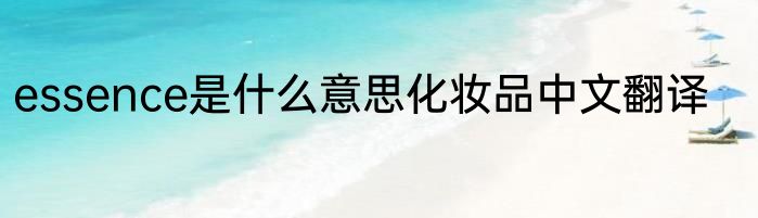 essence是什么意思化妆品中文翻译