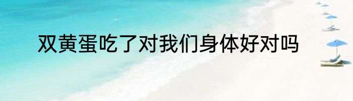 双黄蛋吃了对我们身体好对吗