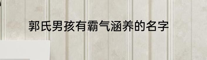 郭氏男孩有霸气涵养的名字