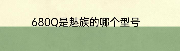 680Q是魅族的哪个型号