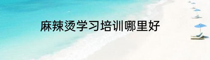麻辣烫学习培训哪里好