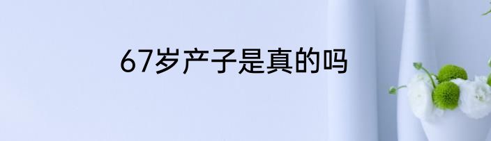 67岁产子是真的吗