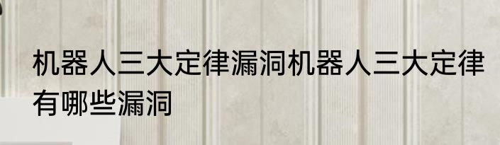 机器人三大定律漏洞机器人三大定律有哪些漏洞