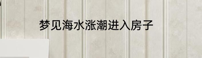 梦见海水涨潮进入房子
