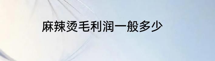 麻辣烫毛利润一般多少