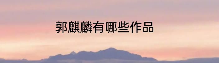郭麒麟有哪些作品