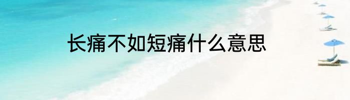 长痛不如短痛什么意思