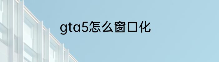 gta5怎么窗口化
