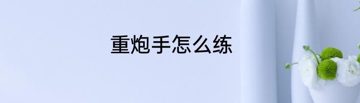 重炮手怎么练