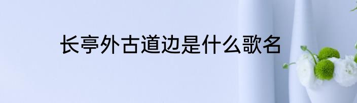 长亭外古道边是什么歌名