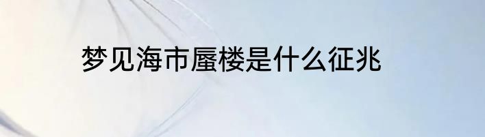 梦见海市蜃楼是什么征兆