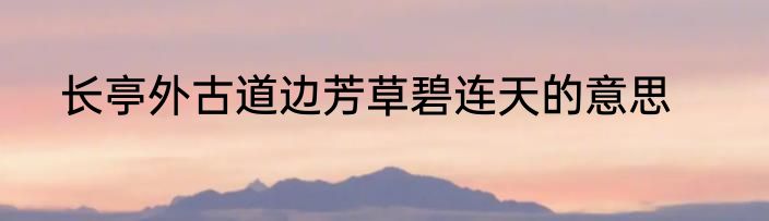 长亭外古道边芳草碧连天的意思