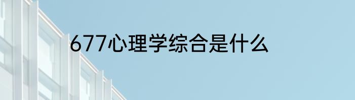 677心理学综合是什么