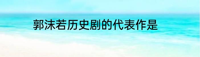 郭沫若历史剧的代表作是