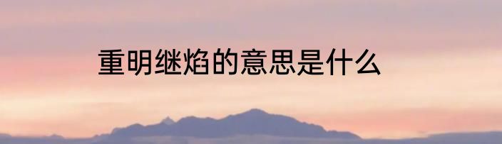 重明继焰的意思是什么