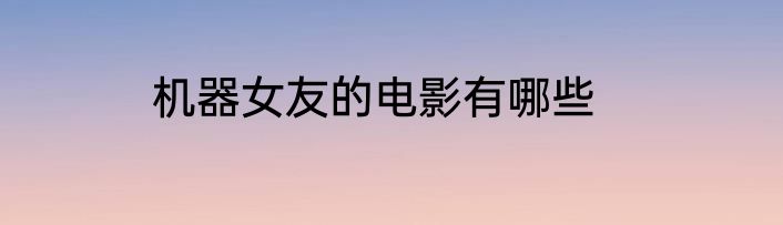 机器女友的电影有哪些