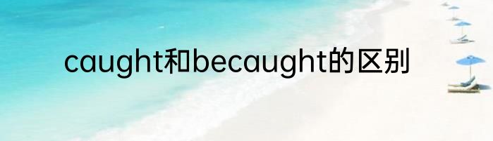 caught和becaught的区别