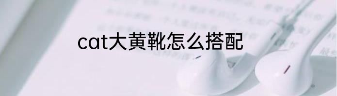 cat大黄靴怎么搭配