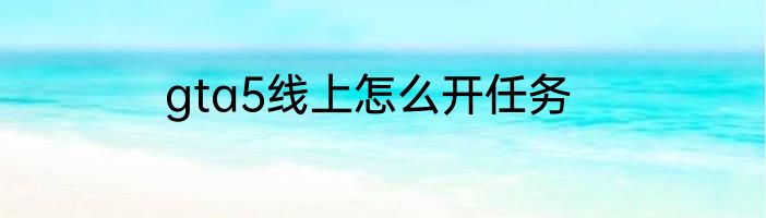 gta5线上怎么开任务