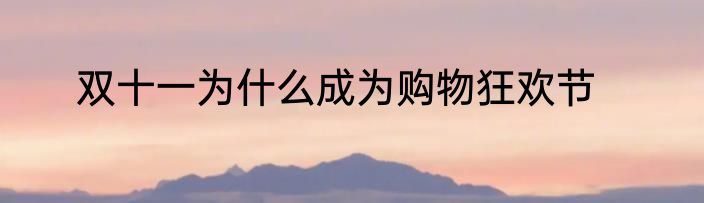双十一为什么成为购物狂欢节
