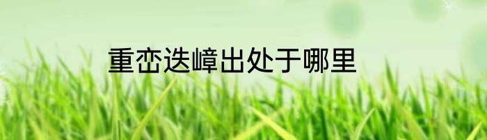 重峦迭嶂出处于哪里