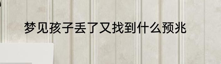 梦见孩子丢了又找到什么预兆