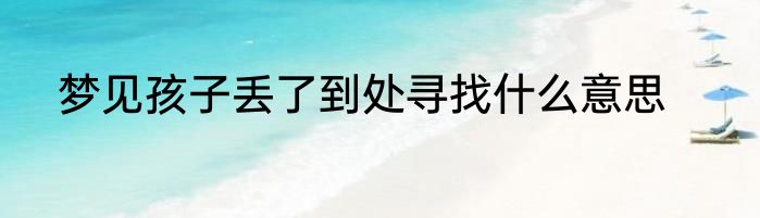 梦见孩子丢了到处寻找什么意思