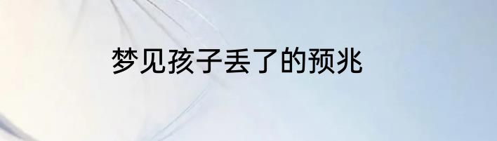 梦见孩子丢了的预兆
