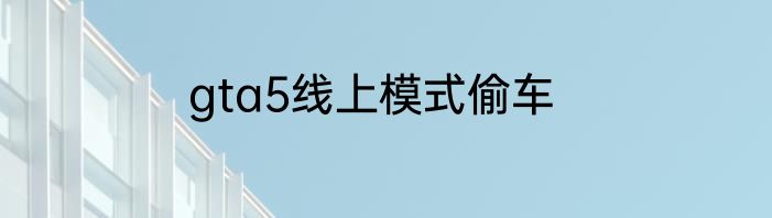 gta5线上模式偷车