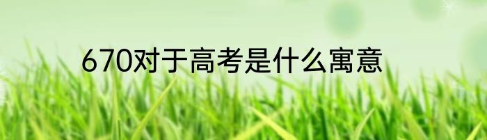 670对于高考是什么寓意