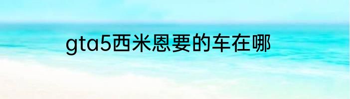 gta5西米恩要的车在哪