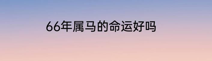 66年属马的命运好吗